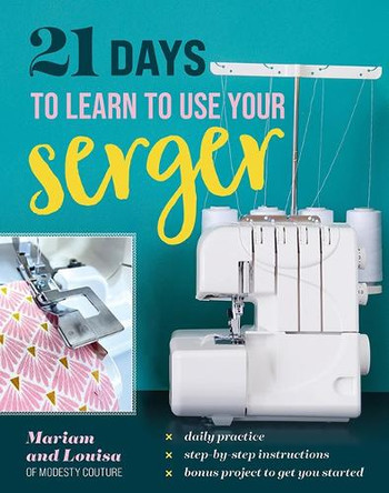 21 Days to Learn to Use Your Serger: Daily Practice, Step-By-Step Instructions, Bonus Project to Get You Started Mariam and Louisa of Modesty Couture 9781644036259