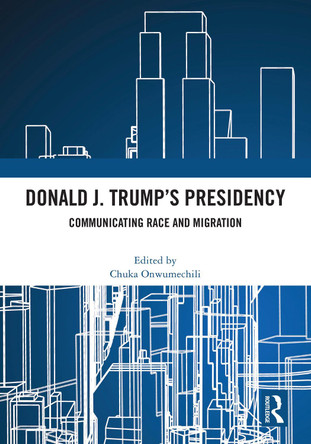 Donald J. Trump's Presidency: Communicating Race and Migration Chuka Onwumechili 9781032640877