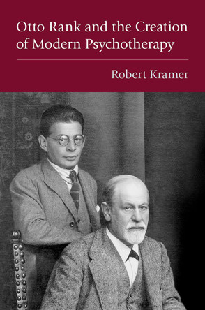Otto Rank and the Creation of Modern Psychotherapy Robert Kramer 9780197698273