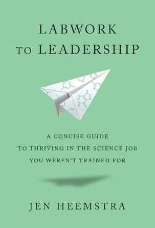 Labwork to Leadership: A Concise Guide to Thriving in the Science Job You Weren’t Trained For Jen Heemstra 9780674258631