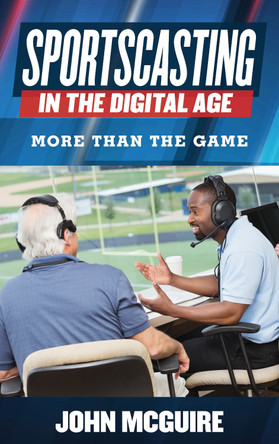 Sportscasting in the Digital Age: More Than the Game John McGuire 9781442246034