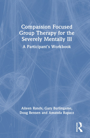 Compassion Focused Group Therapy for the Severely Mentally Ill: A Participant's Workbook Aileen Rands 9781003863915