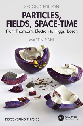 Particles, Fields, Space-Time: From Thomson’s Electron to Higgs’ Boson Martin Pohl 9781032856681