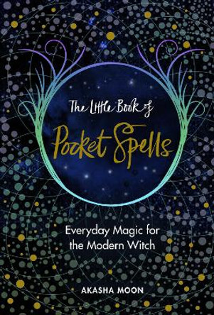 The Little Book of Pocket Spells: Everyday Magic for the Modern Witch by Akasha Moon