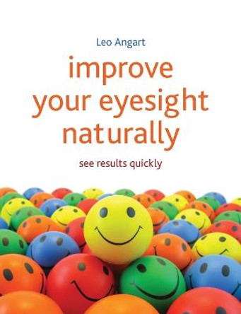 Improve Your Eyesight Naturally: See results quickly by Leo Angart