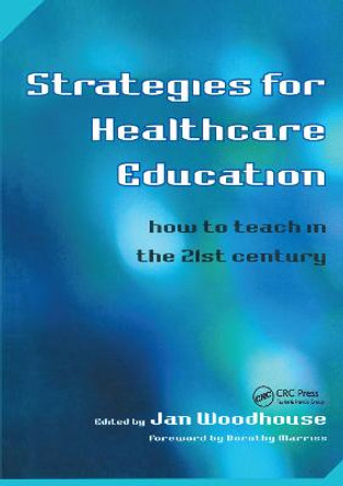 Strategies for Healthcare Education: How to Teach in the 21st Century by Jan Woodhouse