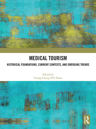 Medical Tourism: Historical Foundations, Current Contexts, and Emerging Trends Tzung-Cheng (TC) Huan 9781032986005