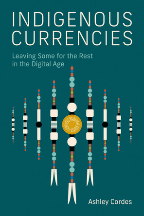 Indigenous Currencies: Leaving Some for the Rest in the Digital Age Ashley Cordes 9780262552530