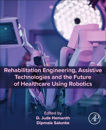 Rehabilitation Engineering, Assistive Technologies and the Future of Healthcare Using Robotics D. Jude Hemanth 9780443316241