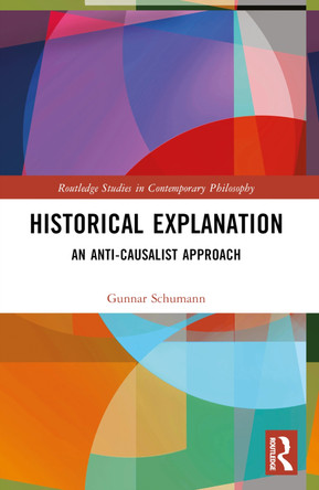 Historical Explanation: An Anti-Causalist Approach Gunnar Schumann 9781032586557