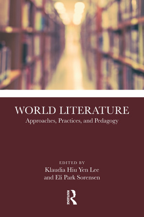 World Literature: Approaches, Practices, and Pedagogy Klaudia Hiu Yen Lee 9781032425900