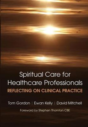 Reflecting on Clinical Practice Spiritual Care for Healthcare Professionals: Reflecting on Clinical Practice by Tom Gordon
