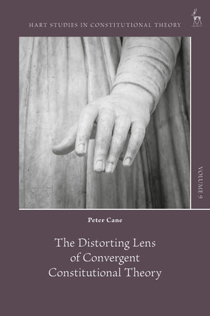 The Distorting Lens of Convergent Constitutional Theory Professor Peter Cane 9781509988464