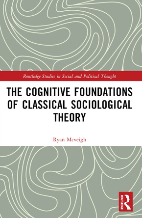 The Cognitive Foundations of Classical Sociological Theory Ryan McVeigh 9781032386256