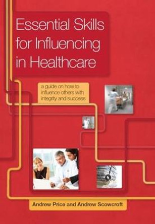 Essential Skills for Influencing in Healthcare: A Guide on How to Influence Others with Integrity and Success by Andrew Price