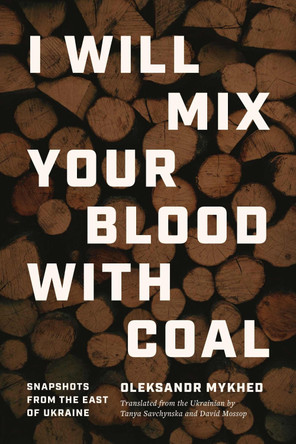 I Will Mix Your Blood with Coal: Snapshots from the East of Ukraine Oleksandr Mykhed 9780810148543