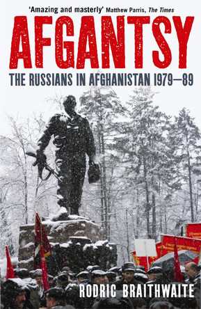 Afgantsy: The Russians in Afghanistan, 1979-89 by Sir Rodric Braithwaite