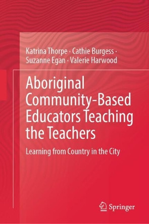Aboriginal Community-Based Educators Teaching the Teachers: Learning from Country in the City Katrina Thorpe 9789819617685