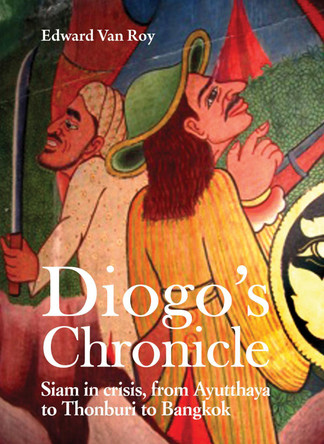 Diogo's Chronicle: Siam in Crisis, From Ayutthaya to Thonburi to Bangkok Edward van Roy 9786164511040