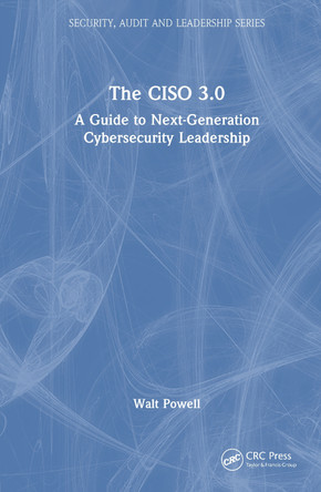 The CISO 3.0: A Guide to Next-Generation Cybersecurity Leadership Walt Powell 9781032823515