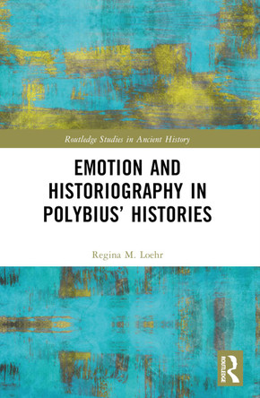 Emotion and Historiography in Polybius’ Histories Regina M. Loehr 9781032423630