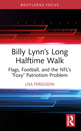 Billy Lynn’s Long Halftime Walk: Flags, Football, and the NFL’s “Foxy” Patriotism Problem Lisa Ferguson 9781032610122