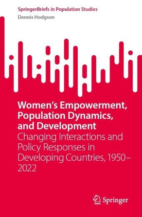 Women’s Empowerment, Population Dynamics, and Development: Changing Interactions and Policy Responses in Developing Countries, 1950–2022 Dennis Hodgson 9783031877360