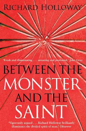 Between The Monster And The Saint: Reflections on the Human Condition by Richard Holloway