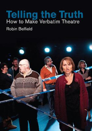 Telling the Truth: How to Make Verbatim Theatre by Robin Belfield