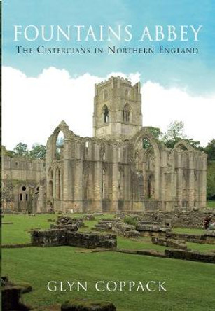 Fountains Abbey: The Cistercians in Northern England by Glyn Coppack