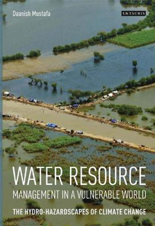 Water Resource Management in a Vulnerable World: The Hydro-Hazardscapes of Climate Change by Daanish Mustafa