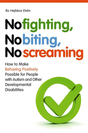 No Fighting, No Biting, No Screaming: How to Make Behaving Positively Possible for People with Autism and Other Developmental Disabilities by Bo Hejlskov Elven