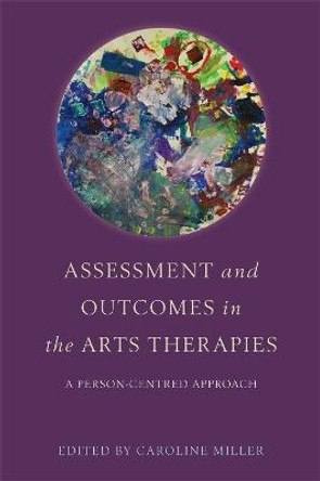 Assessment and Outcomes in the Arts Therapies: A Person-Centred Approach by Caroline Miller