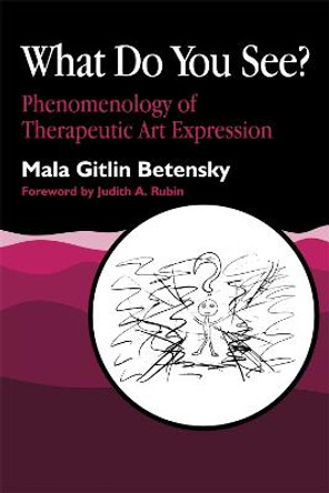 What Do You See?: Phenomenology of Therapeutic Art Expression by Mala Betensky