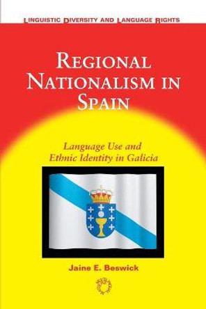 Regional Nationalism in Spain: Language Use and Ethnic Identity in Galicia by Jaine E. Beswick