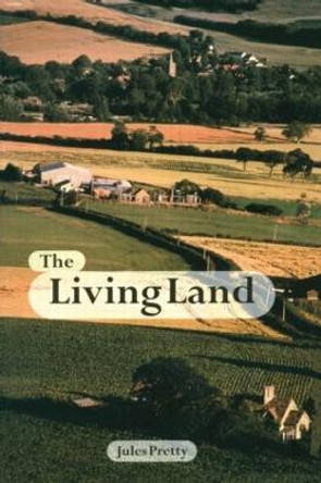 The Living Land: Agriculture, Food and Community Regeneration in the 21st Century by Jules Pretty Obe
