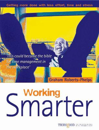 Working Smarter: How to Get More Done in Less Time, Effort and Stress by Graham Roberts-Phelps