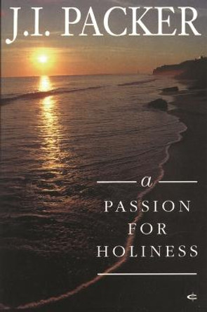 A Passion for Holiness by J. I. Packer A Passion for Holiness by J. I. Packer