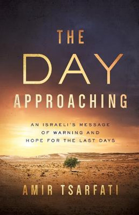 The Day Approaching: An Israeli's Message of Warning and Hope for the Last Days by Amir Tsarfati