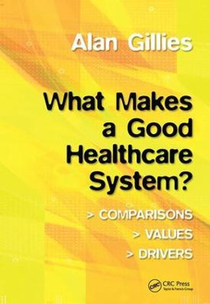 What Makes a Good Healthcare System?: Comparisons, Values, Drivers Alan Gillies 9781857759211
