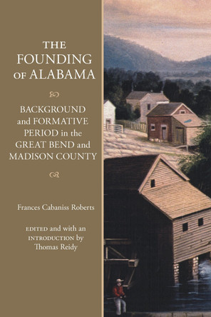 The Founding of Alabama: Background and Formative Period in the Great Bend and Madison County by Frances Cabaniss Roberts 9780817361204