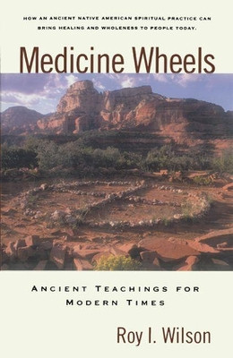 Medicine Wheels: Ancient Teachings for Modern Times by Roy I Wilson 9780824514167