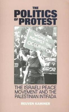 The Politics of Protest: The Israeli Peace Movement and the Palestinian Intifada by Reuven Kaminer