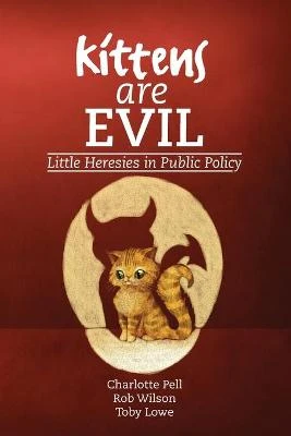 Kittens are Evil: Little Heresies in Public Policy by Charlotte Pell