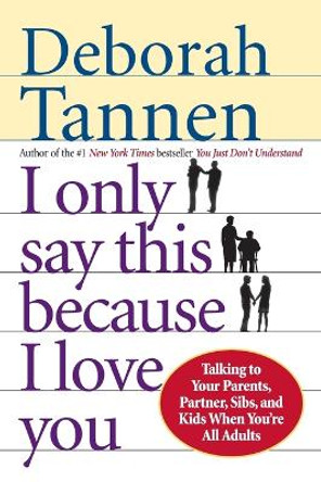 I Only Say This Because I Love You: Talking to Your Parents, Partner, Sibs, and Kids When You're All Adults by Deborah Tannen 9780345407528