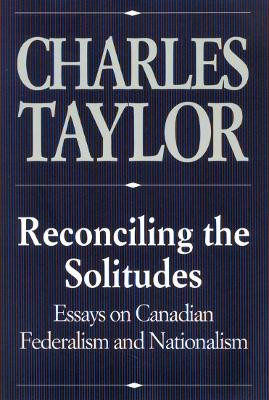 Reconciling the Solitudes: Essays on Canadian Federalism and Nationalism by Charles Taylor 9780773511101