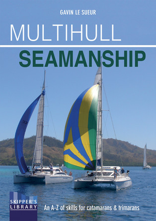 Multihull Seamanship: An A-Z of Skills for Catamarans & Trimarans / Cruising & Racing by Gavin Le Sueur