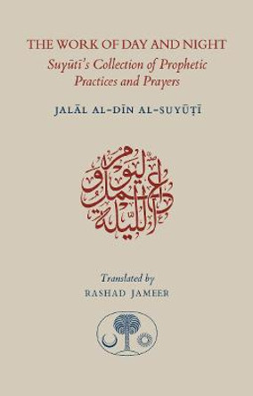 The Work of Day and Night: Suyuti's Collection of Prophetic Practices and Prayers by Jalal al-Din Suyuti