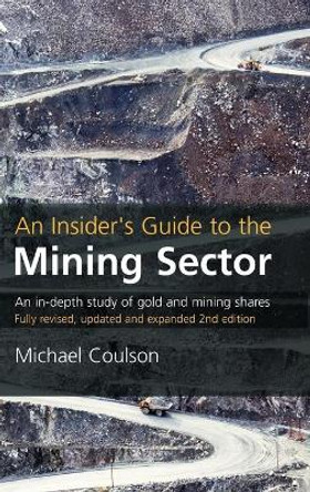 An Insider's Guide to the Mining Sector: An in-depth study of gold and mining shares by Michael Coulson