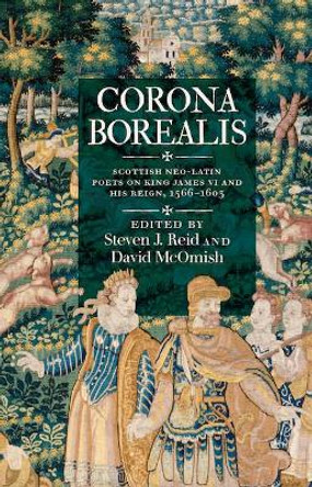 Corona Borealis: Scottish Neo-Latin Poets on King James VI and His Reign, 1566-1603 by Steven J. Reid
